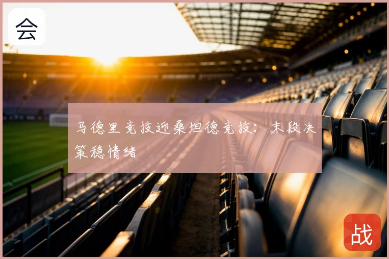 马德里竞技迎桑坦德竞技：末段决策稳情绪