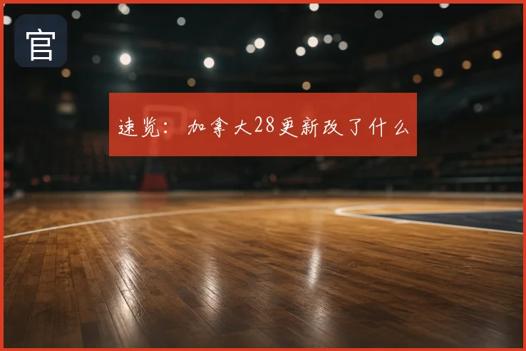 速览：加拿大28更新改了什么