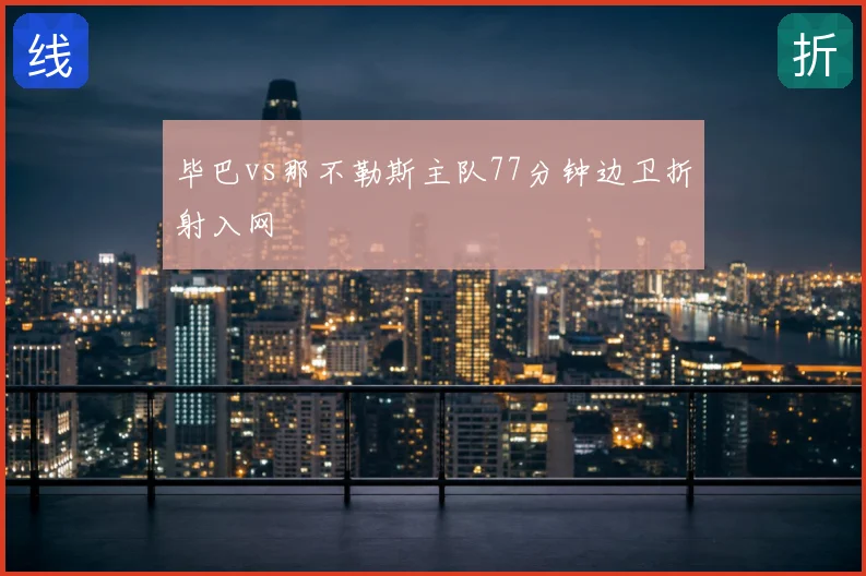 毕巴vs那不勒斯主队77分钟边卫折射入网