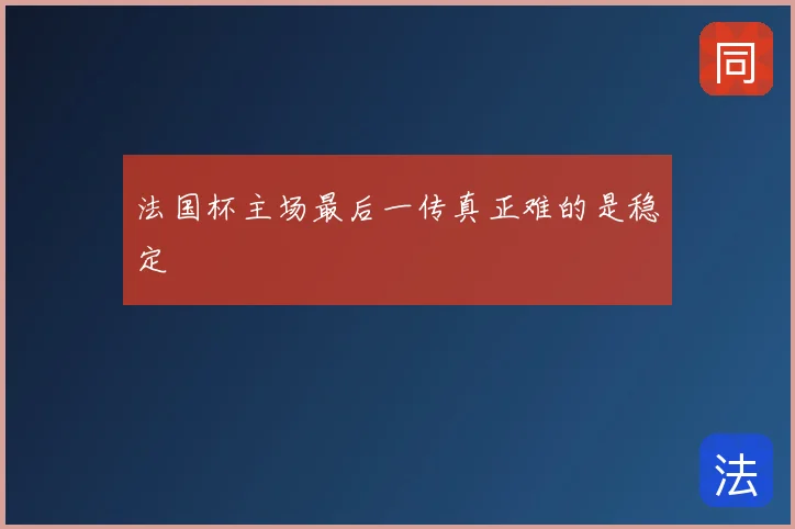 法国杯主场最后一传真正难的是稳定