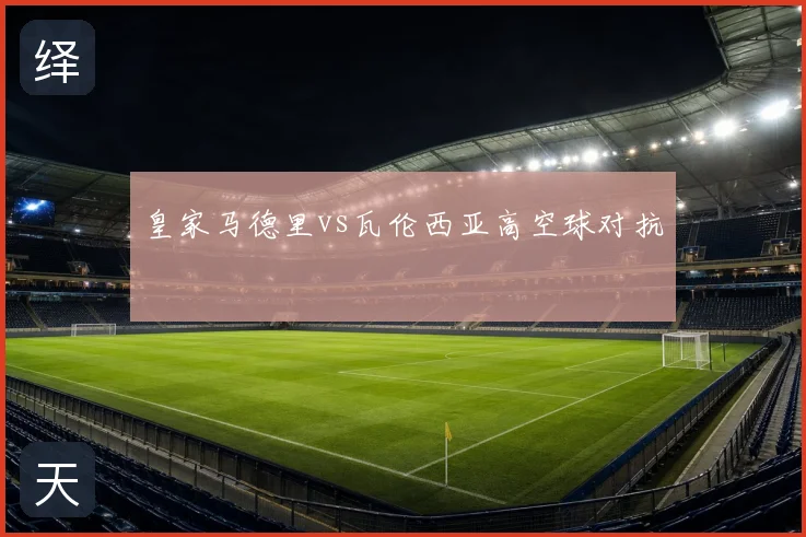 皇家马德里vs瓦伦西亚高空球对抗